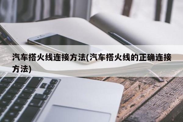 汽车搭火线连接方法(汽车搭火线的正确连接方法)