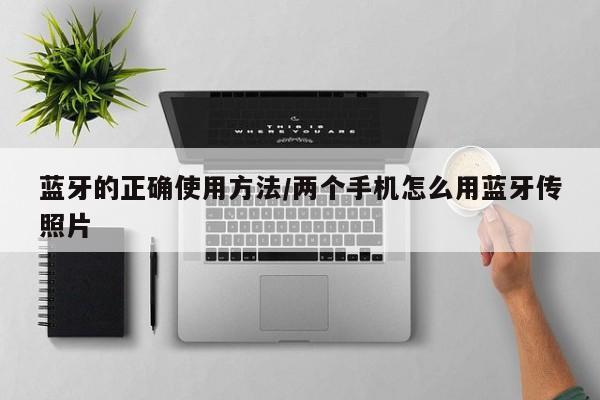 蓝牙的正确使用方法/两个手机怎么用蓝牙传照片