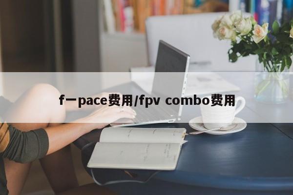 f一pace费用/fpv combo费用