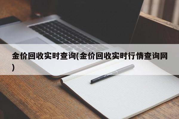 金价回收实时查询(金价回收实时行情查询网)