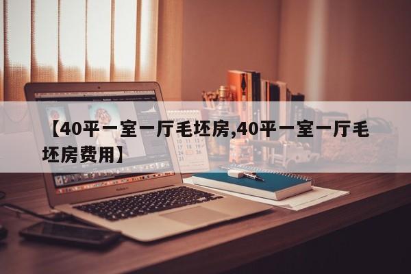 【40平一室一厅毛坯房,40平一室一厅毛坯房费用】