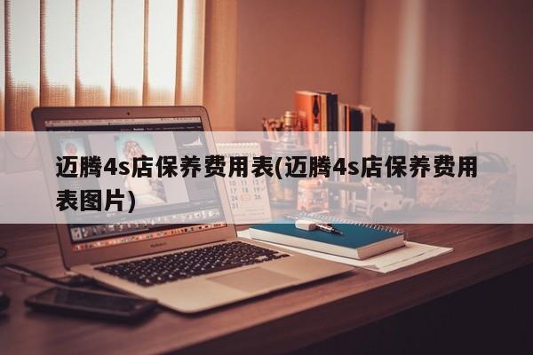 迈腾4s店保养费用表(迈腾4s店保养费用表图片)