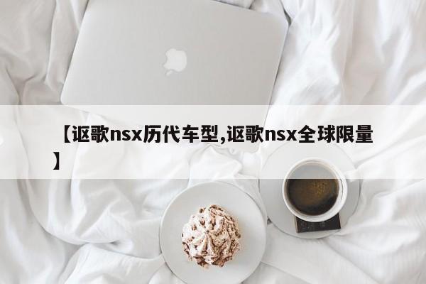 【讴歌nsx历代车型,讴歌nsx全球限量】