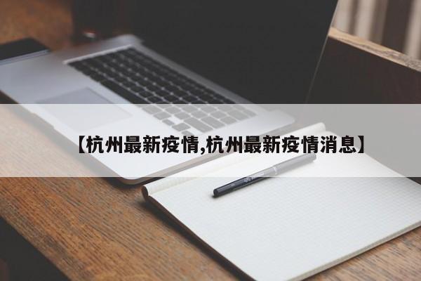 【杭州最新疫情,杭州最新疫情消息】