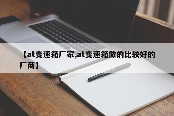 【at变速箱厂家,at变速箱做的比较好的厂商】