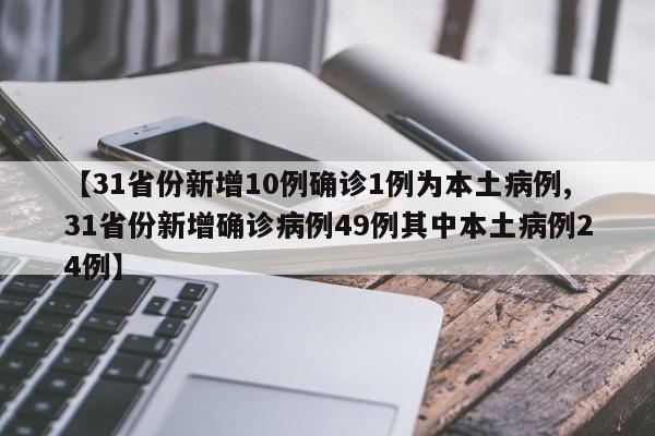 【31省份新增10例确诊1例为本土病例,31省份新增确诊病例49例其中本土病例24例】