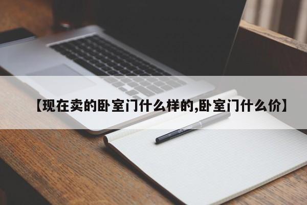 【现在卖的卧室门什么样的,卧室门什么价】