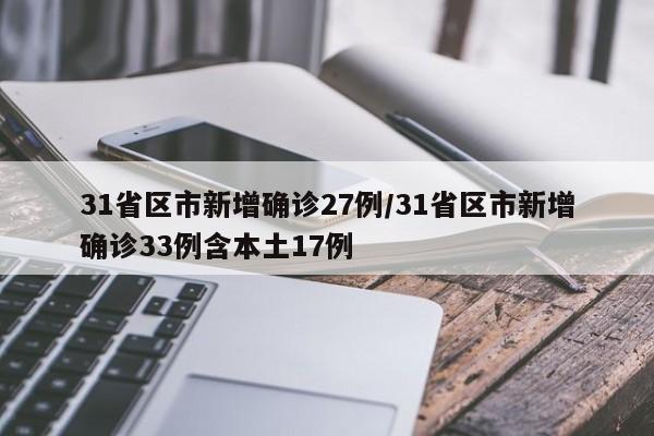 31省区市新增确诊27例/31省区市新增确诊33例含本土17例