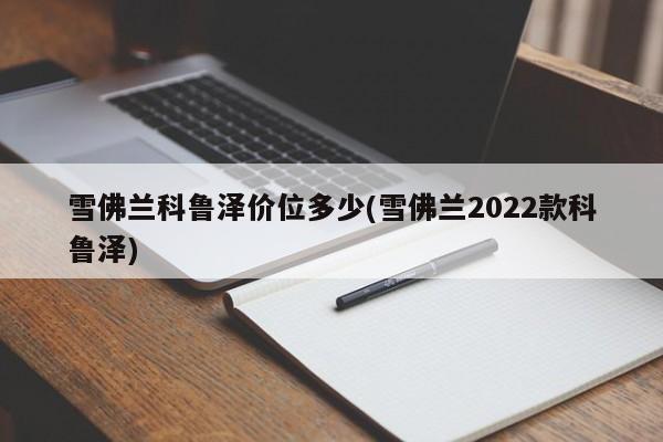 雪佛兰科鲁泽价位多少(雪佛兰2022款科鲁泽)