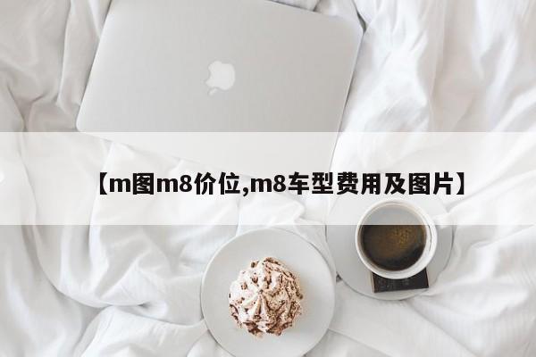 【m图m8价位,m8车型费用及图片】