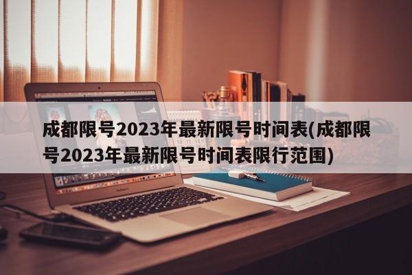 成都限号2023年最新限号时间表(成都限号2023年最新限号时间表限行范围)