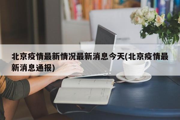 北京疫情最新情况最新消息今天(北京疫情最新消息通报)