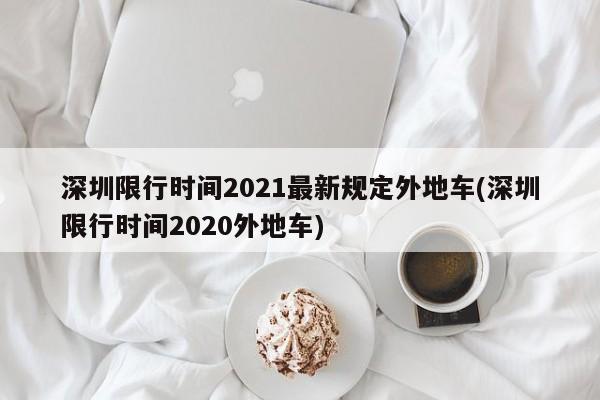 深圳限行时间2021最新规定外地车(深圳限行时间2020外地车)