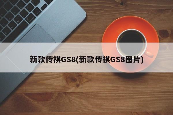 新款传祺GS8(新款传祺GS8图片)