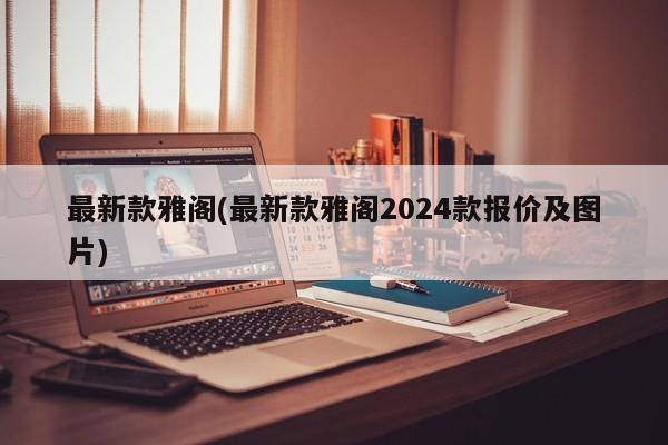 最新款雅阁(最新款雅阁2024款报价及图片)