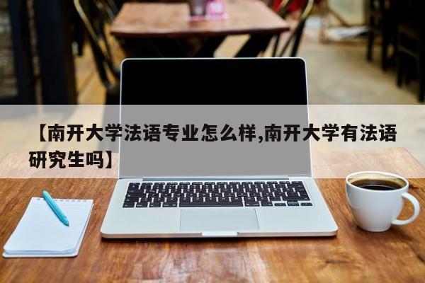 【南开大学法语专业怎么样,南开大学有法语研究生吗】