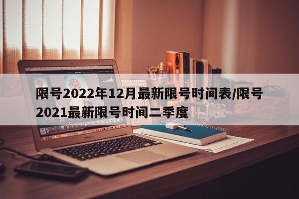 限号2022年12月最新限号时间表/限号2021最新限号时间二季度