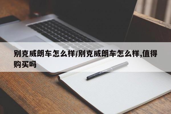 别克威朗车怎么样/别克威朗车怎么样,值得购买吗