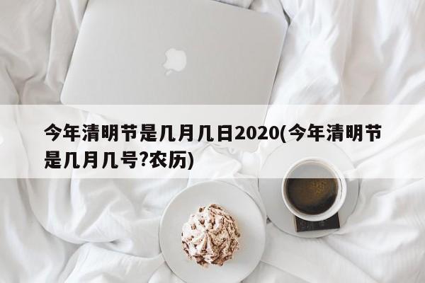 今年清明节是几月几日2020(今年清明节是几月几号?农历)