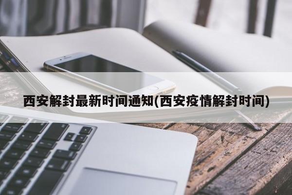 西安解封最新时间通知(西安疫情解封时间)