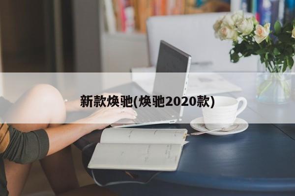 新款焕驰(焕驰2020款)