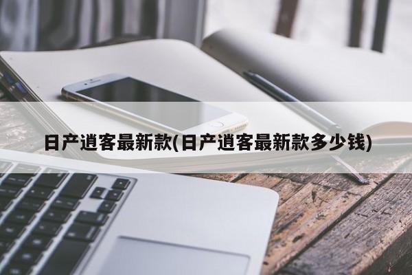 日产逍客最新款(日产逍客最新款多少钱)