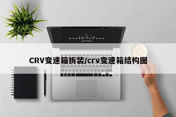 CRV变速箱拆装/crv变速箱结构图