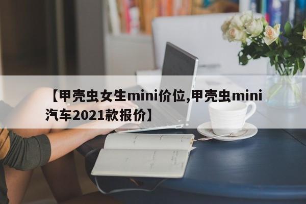 【甲壳虫女生mini价位,甲壳虫mini汽车2021款报价】