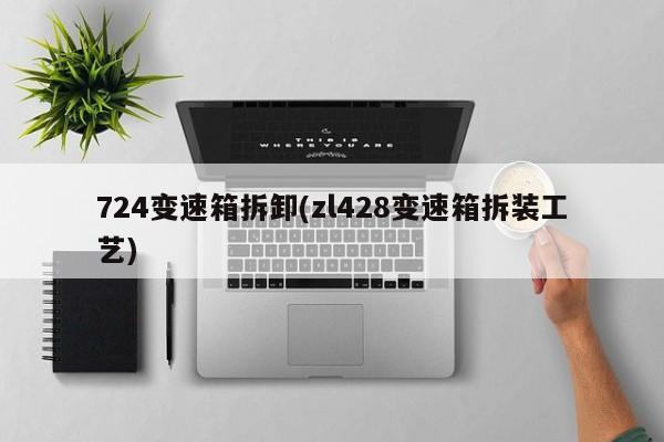 724变速箱拆卸(zl428变速箱拆装工艺)