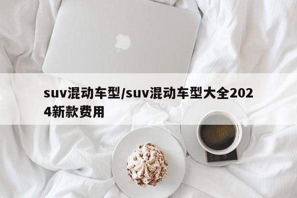 suv混动车型/suv混动车型大全2024新款费用