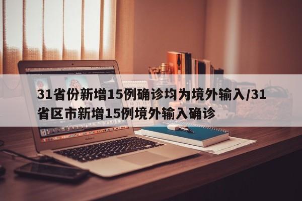 31省份新增15例确诊均为境外输入/31省区市新增15例境外输入确诊