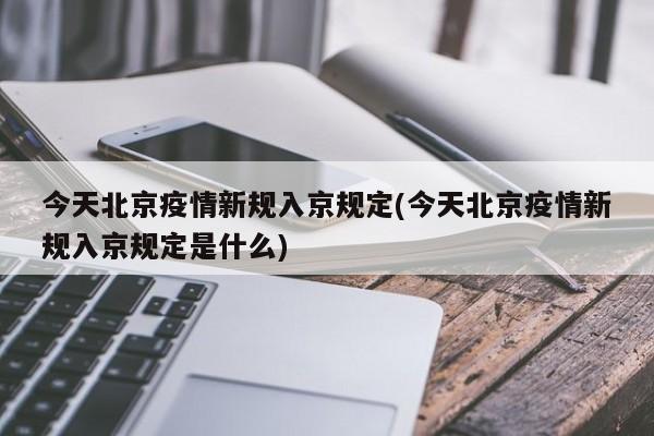 今天北京疫情新规入京规定(今天北京疫情新规入京规定是什么)