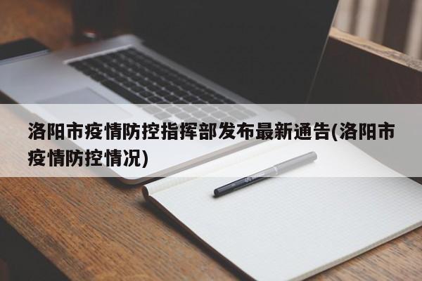 洛阳市疫情防控指挥部发布最新通告(洛阳市疫情防控情况)