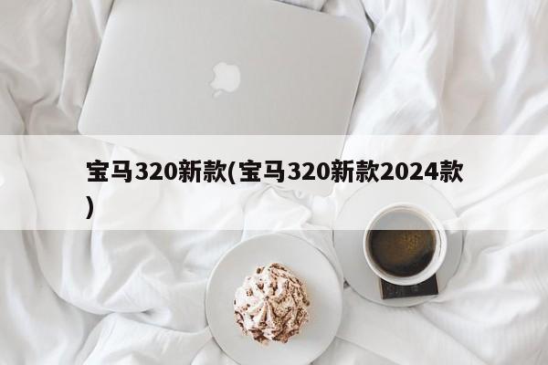 宝马320新款(宝马320新款2024款)