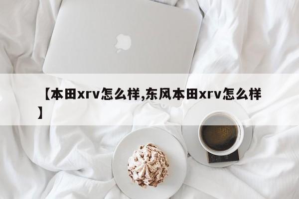 【本田xrv怎么样,东风本田xrv怎么样】