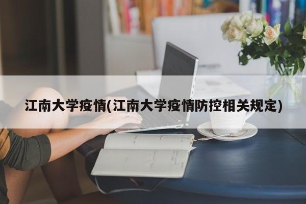 江南大学疫情(江南大学疫情防控相关规定)