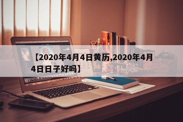 【2020年4月4日黄历,2020年4月4日日子好吗】