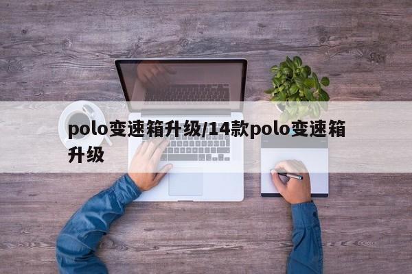 polo变速箱升级/14款polo变速箱升级