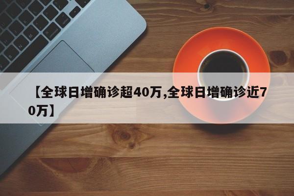 【全球日增确诊超40万,全球日增确诊近70万】