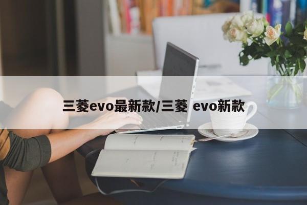 三菱evo最新款/三菱 evo新款