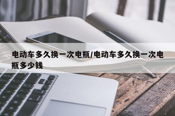 电动车多久换一次电瓶/电动车多久换一次电瓶多少钱