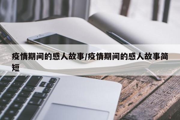 疫情期间的感人故事/疫情期间的感人故事简短