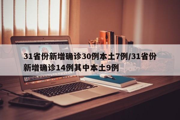 31省份新增确诊30例本土7例/31省份新增确诊14例其中本土9例