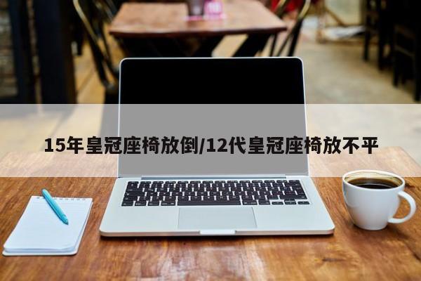 15年皇冠座椅放倒/12代皇冠座椅放不平