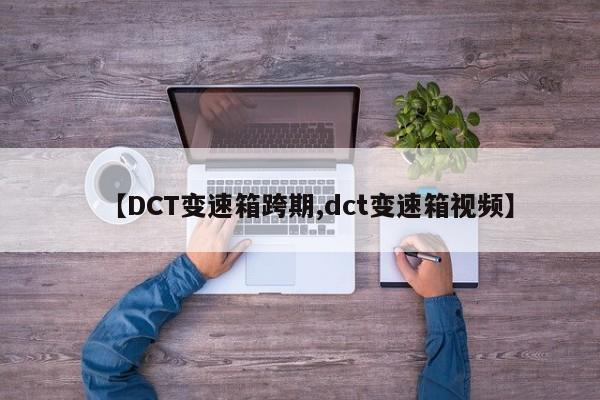 【DCT变速箱跨期,dct变速箱视频】