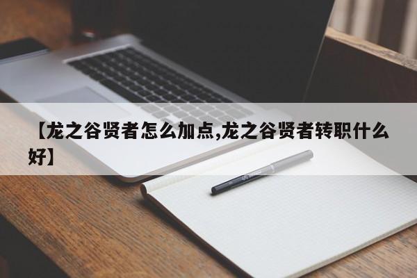 【龙之谷贤者怎么加点,龙之谷贤者转职什么好】