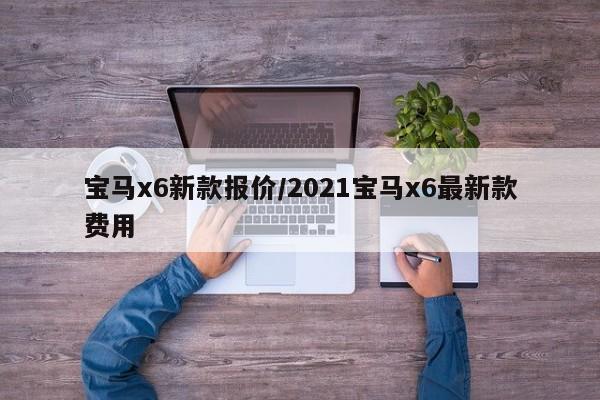 宝马x6新款报价/2021宝马x6最新款费用