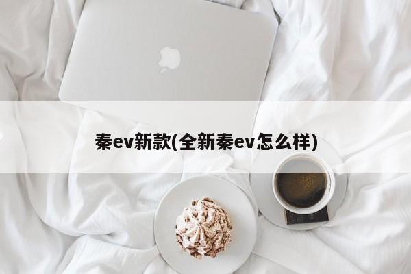 秦ev新款(全新秦ev怎么样)