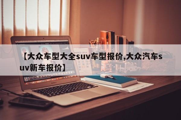 【大众车型大全suv车型报价,大众汽车suv新车报价】