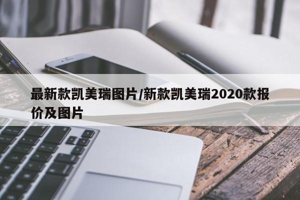 最新款凯美瑞图片/新款凯美瑞2020款报价及图片